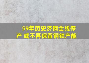 59年历史济钢全线停产 或不再保留钢铁产能